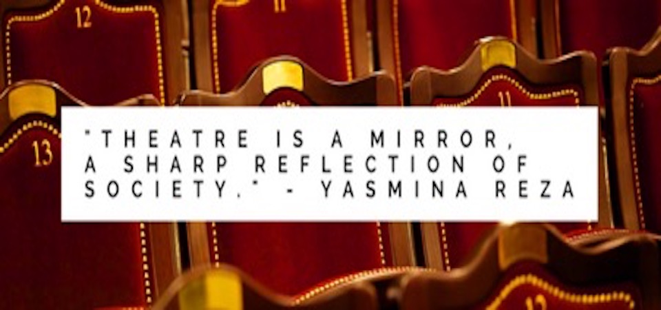 "Theatre is a mirror, a sharp reflection of society"